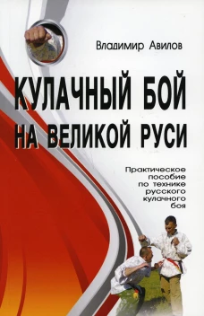 Кулачный бой на Великой Руси. Практическое пособие по технике кулачного боя. 2-е изд. Авилов В.И.