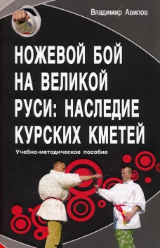 Ножевой бой на Великой Руси: наследие курских кметей: Учебно-методическое пособие. 4-е изд. Авилов В.И.