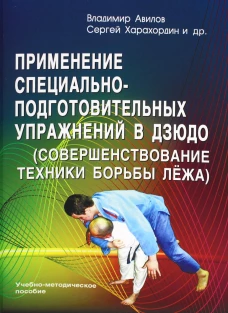 Применение специально-подготовительных упражнений в дзюдо (совершенствование техники борьбы лежа): учебно-методическое пособие. Авилов В.И., Харахордин С.Е., Нифонтов И.В.