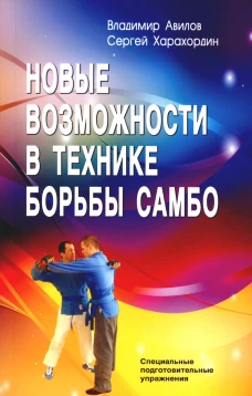 Новые возможности в технике борьбы самбо. Специальные подготовительные упражнения. 5-е изд. Авилов В.И., Харахордин С.Е.
