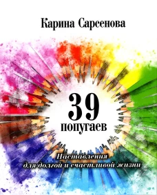 39 попугаев. Наставления для долгой и счастливой жизни. Сарсенова К.