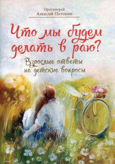 Что мы будем делать в раю? Взрослые ответы на детские вопросы. Потокин А., протоиерей