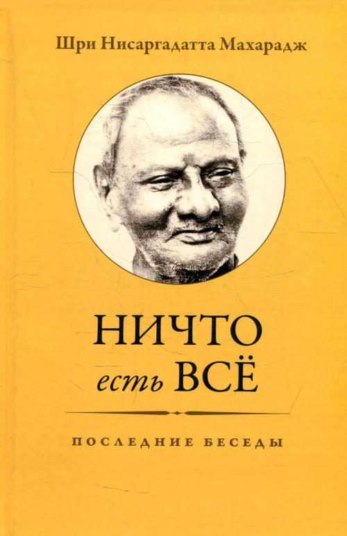 Ничто есть Все. Последние беседы. 3-е изд. Нисаргадатта Махарад