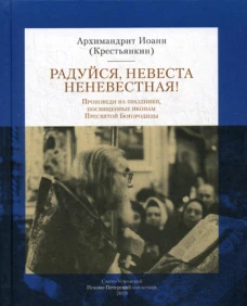 Радуйся Невеста неневестная! Проповеди на праздники, посвященные иконам Пресвятой Богородицы. Иоанн (Крестьянкин), архимандрит