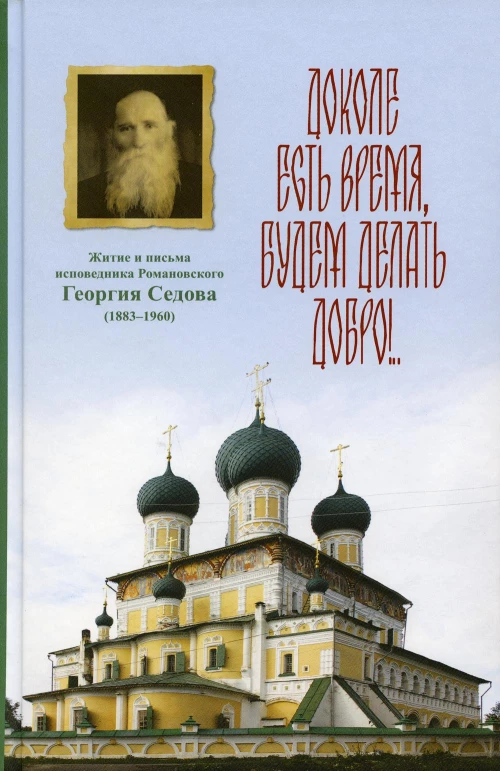 Доколе есть время, будем делать добро!.. Житие и письма исповедника Романовского Георгия Седова. Вениамин (Лихоманов), епископ, Менькова И.Г.