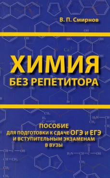 Химия без репетитора. Пособие для подготовки к сдаче ЕГЭ и вступительным экзаменам в ВУЗы.