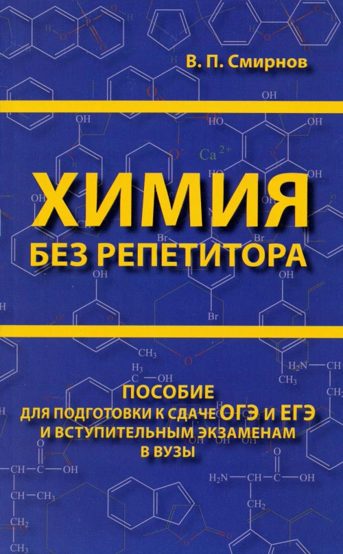 Химия без репетитора. Пособие для подготовки к сдаче ЕГЭ и вступительным экзаменам в ВУЗы.