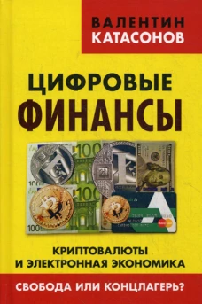 Цифровые финансы. Криптовалюты и электронная экономика. Свобода или концлагерь?. Катасонов В.Ю.
