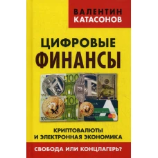 Цифровые финансы. Криптовалюты и электронная экономика. Свобода или концлагерь?. Катасонов В.Ю.