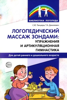 Логопедический массаж зондами: упражнения и артикуляционная гимнастика для детей раннего и дошкольного возраста. Танцюра С.Ю., Данилевич Т.А.