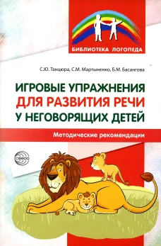Игровые упражнения для развития речи у неговорящих детей: методические рекомендации. Танцюра С.Ю., Мартыненко С.М., Басангова Б.М