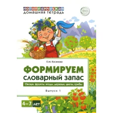 Формируем словарный запас. Овощи, фрукты, ягоды, деревья, цветы, грибы. Вып. 1. 4-7 лет. Косинова Е.М