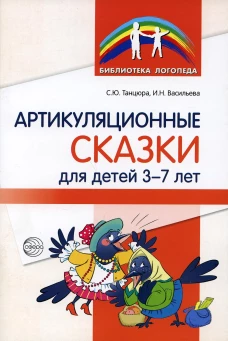 Артикуляционные сказки для детей 3-7 лет. Танцюра С.Ю., Васильева И.Н