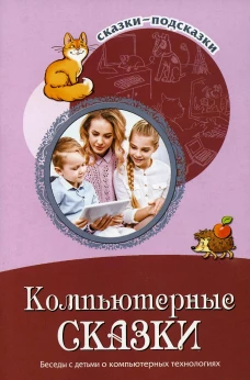 Компьютерные сказки. Беседы с детьми о компьютерных технологиях. Шипошина Т.В., Иванова Н.В.