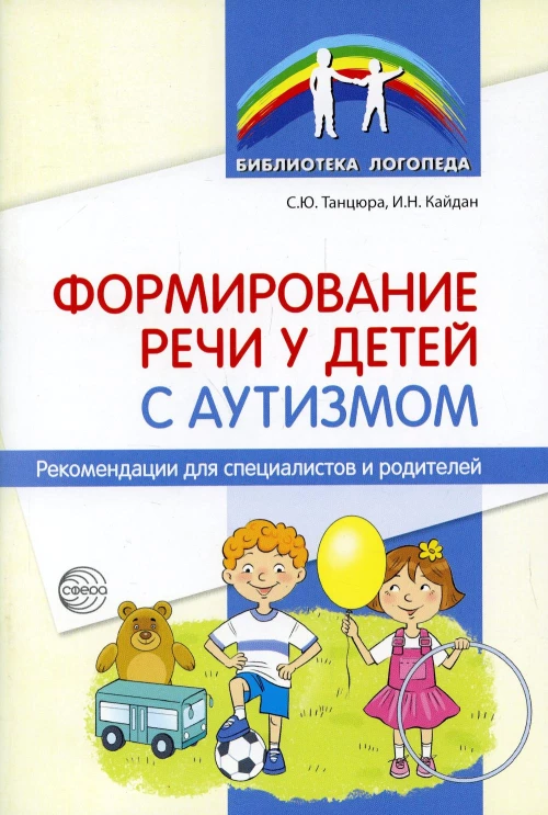 Формирование речи у детей с аутизмом: рекомендации для специалистов и родителей. Танцюра С.Ю., Кайдан И.Н