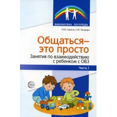 Общаться - это просто. Занятия по взаимодействию с ребенком с ОВЗ: Учебно-методическое пособие. Ч. 1. Танцюра С.Ю., Савина Л.Ю