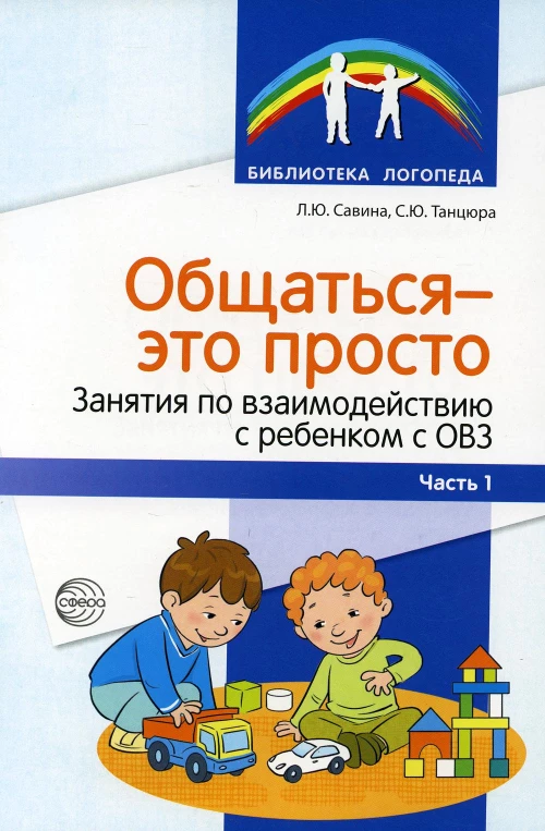 Общаться - это просто. Занятия по взаимодействию с ребенком с ОВЗ: Учебно-методическое пособие. Ч. 1. Танцюра С.Ю., Савина Л.Ю