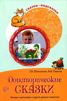 Сказки-подсказки. Доисторические сказки. Беседы о динозаврах и других древних животных/ Шипошина Т.В. Шипошина Т.В., Иванова Н.В.