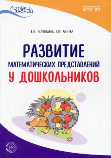 Развитие математических представлений у дошкольников: методическое пособие ФГОС ДО. 2-е изд. Алиева Т.И., Тарунтаева Т.В.