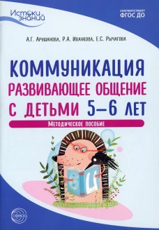 Истоки. Коммуникация. Развивающее общение с детьми 5-6 лет. Методическое пособие. 2-е изд. Арушанова А.Г., Иванкова Р.А., Рычагова Е.С