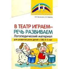 В театр играем - речь развиваем. Логопедический материал для развития речи детей с ОВЗ&nbsp;4-5&nbsp;лет. Васильева И.Н., Авдеева А.А.