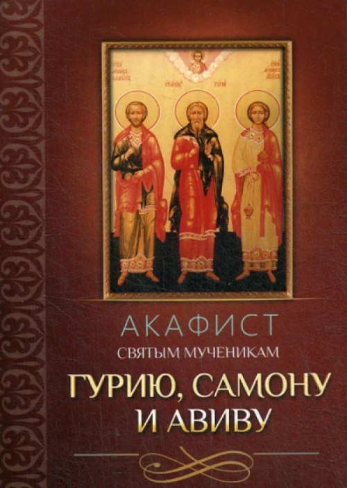 Акафист святым мученикам Гурию, Самону и Авиву.
