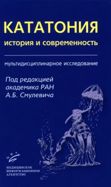 Кататония: история и современность (мультидисциплинарное исследование). Под ред. Смулевича А.Б.