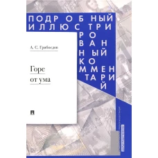 Горе от ума: комедия в четырех действиях в стихах. Подробный иллюстрированный комментарий. Грибоедов А.С.