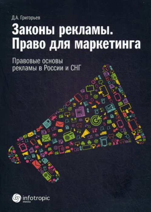 Законы рекламы. Право для марке-тинга. Правовые основы рекламы в России и СНГ. Григорьев Д.А.
