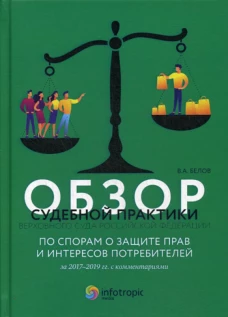Обзор судебной практики Верховного Суда РФ по спорам о защите прав и интересов потребителей за 2017&ndash;2019 гг. с комментариями. Белов В.А.