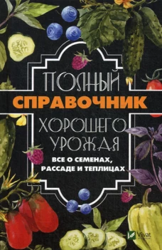 Полный справочник хорошего урожая. Все о семенах, рассаде и теплицах. Кулаков А.А