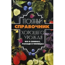 Полный справочник хорошего урожая. Все о семенах, рассаде и теплицах. Кулаков А.А