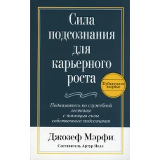 Сила подсознания для карьерного роста. 3-е изд. Мэрфи Дж.