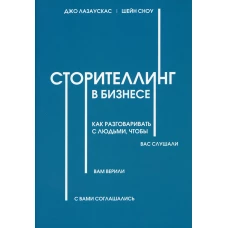 Сторителлинг в бизнесе. Как разговаривать с людьми, чтобы вас слушали, вам верили, с вами соглашались. Сноу Ш., Лазаускас Дж.