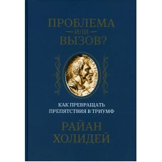 Проблема или вызов? Как превращать препятствия в триумф. Холидей Р.