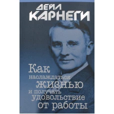 Как наслаждаться жизнью и получать удовольствие от работы. Карнеги Д.