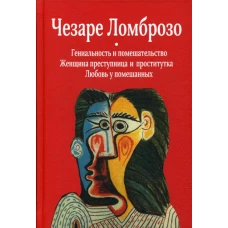 Гениальность и помешательство; Женщина преступница и проститутка; Любовь у помешанных. Ломброзо Ч.