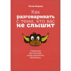 Как разговаривать с теми, кто вас не слышит: стратегии для случаев, когда аргументы бессильны. Модлер П.