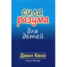 Сила разума для детей. Кехо Дж., Фишер Н.