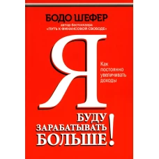 Я буду зарабатывать больше! Как постоянно увеличивать доходы. Шефер Б.