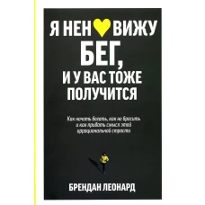 Я ненавижу бег, и у вас тоже получится: как начать бегать, как не бросить и как придать смысл этой иррациональной страсти. Леонард Б.