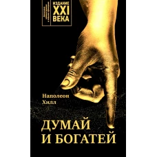 Думай и богатей: издание XXI века . Хилл Н.