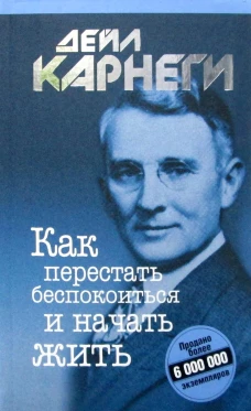 Как перестать беспокоиться и начать жить. Карнеги Д.