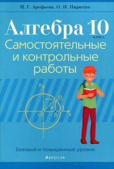 Алгебра. 10 кл. Самостоятельные и контрольные работы (базовый и повышенный уровни). 3-е изд., пересмотр. Пирютко О.Н., Арефьева И.Г.