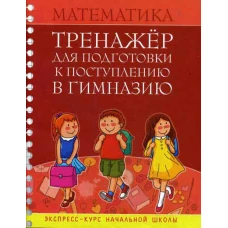 Математика. Тренажер для подготовки к поступлению в гимназию. Сост. Канашевич Т.Н.