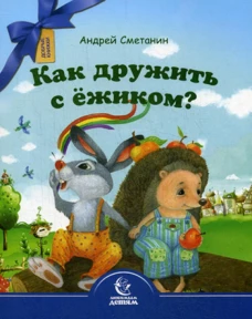 Как дружить с ежиком?. Сметанин А.В.
