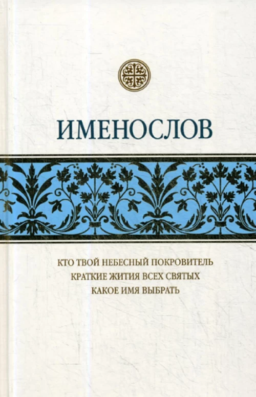 Именослов: Кто твой небесный покровитель. Краткие жития всех святых. Какое имя выбрать.