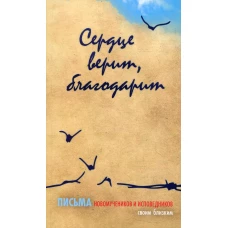 Сердце верит, благодарит. Письма Новомучеников и исповедников своим близким.
