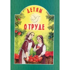 Детям о труде: сборник. 9-е изд. Сост. Старостина И.А.