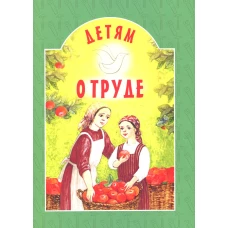 Детям о труде: сборник. 8-е изд. сост. Старостина И.А.